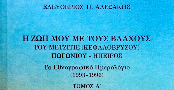 Αλεξάκης Ελευθέριος. Η ζωή μου με τους Βλάχους του Μετζιτιέ (Κεφαλόβρυσου) Πωγωνίου - Ήπειρος. Το εθνογραφικό Ημερολόγιο (1993-1996)